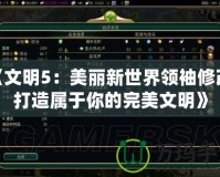 《文明5：美麗新世界領(lǐng)袖修改，打造屬于你的完美文明》