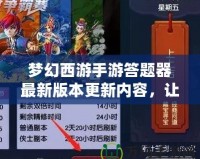夢(mèng)幻西游手游答題器最新版本更新內(nèi)容，讓你輕松贏取豐厚獎(jiǎng)勵(lì)！