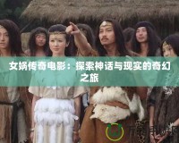 女媧傳奇電影：探索神話與現(xiàn)實(shí)的奇幻之旅