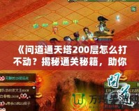 《問(wèn)道通天塔200層怎么打不動(dòng)？揭秘通關(guān)秘籍，助你突破瓶頸！》