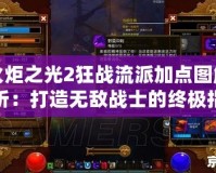 火炬之光2狂戰(zhàn)流派加點圖解析：打造無敵戰(zhàn)士的終極指南