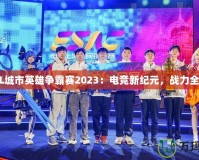 LOL城市英雄爭霸賽2023：電競新紀(jì)元，戰(zhàn)力全開！