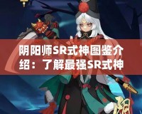 陰陽師SR式神圖鑒介紹：了解最強(qiáng)SR式神，掌控游戲戰(zhàn)局