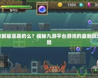 九游破解版是真的么？揭秘九游平臺游戲的最新玩法和風險