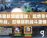 英雄聯(lián)盟砸雪球：超燃冬季開(kāi)戰(zhàn)，召喚你的戰(zhàn)斗激情！