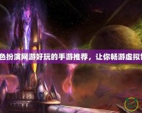 《角色扮演網(wǎng)游好玩的手游推薦，讓你暢游虛擬世界》