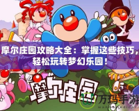 摩爾莊園攻略大全：掌握這些技巧，輕松玩轉(zhuǎn)夢幻樂園！