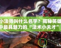LOL小法師叫什么名字？揭秘英雄聯(lián)盟中最具魅力的“法術(shù)小天才”！