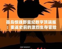孤島驚魂野蠻紀(jì)數(shù)字頂端版：重返史前的激烈生存冒險