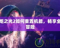 火炬之光2如何重置機(jī)能，暢享全新冒險(xiǎn)