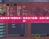 三國群英傳7神器排名：探索強(qiáng)力武器，征服三國世界！