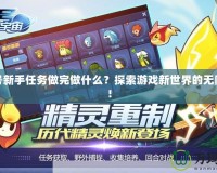 賽爾號新手任務(wù)做完做什么？探索游戲新世界的無限可能！
