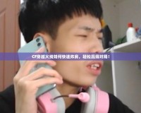 CF穿越火線如何快速炸房，輕松贏得對(duì)局！