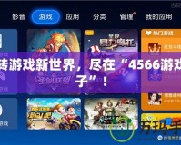 玩轉(zhuǎn)游戲新世界，盡在“4566游戲盒子”！