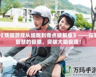 《燒腦游戲從細胞到奇點破解版》——探索智慧的極限，突破大腦極限！