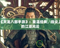 《天龍八部手游》：重溫經(jīng)典，指尖上的江湖風(fēng)云