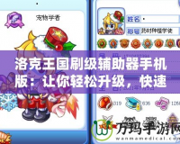 洛克王國(guó)刷級(jí)輔助器手機(jī)版：讓你輕松升級(jí)，快速暢游洛克王國(guó)！