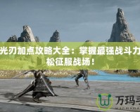 天諭光刃加點(diǎn)攻略大全：掌握最強(qiáng)戰(zhàn)斗力，輕松征服戰(zhàn)場(chǎng)！