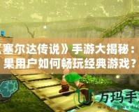 《塞爾達(dá)傳說》手游大揭秘：蘋果用戶如何暢玩經(jīng)典游戲？