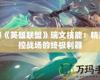 揭秘《英雄聯(lián)盟》瑞文技能：精準掌控戰(zhàn)場的終極利器