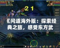 《問道海外版：探索經(jīng)典之旅，感受東方武俠的魅力》