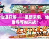 神仙道開服——重磅來(lái)襲，仙俠世界等你來(lái)戰(zhàn)！