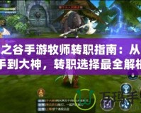 龍之谷手游牧師轉(zhuǎn)職指南：從新手到大神，轉(zhuǎn)職選擇最全解析