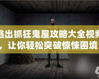 逃出抓狂鬼屋攻略大全視頻，讓你輕松突破驚悚困境！