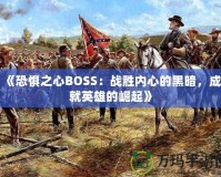 《恐懼之心BOSS：戰(zhàn)勝內(nèi)心的黑暗，成就英雄的崛起》