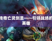 刀塔傳奇亡靈劍圣——引領(lǐng)戰(zhàn)場(chǎng)的傳奇英雄
