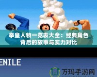 拳皇人物一覽表大全：經(jīng)典角色背后的故事與實力對比