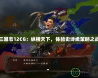 三國(guó)志12CG：縱橫天下，體驗(yàn)史詩(shī)級(jí)策略之戰(zhàn)