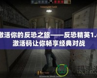 激活你的反恐之旅——反恐精英1.6激活碼讓你暢享經(jīng)典對(duì)戰(zhàn)