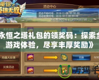 《永恒之塔禮包的領獎碼：探索全新游戲體驗，盡享豐厚獎勵》