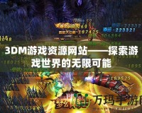 3DM游戲資源網(wǎng)站——探索游戲世界的無(wú)限可能