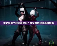 龍之谷哪個(gè)職業(yè)最好玩？最全面的職業(yè)選擇指南