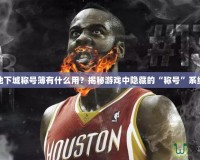 地下城稱號簿有什么用？揭秘游戲中隱藏的“稱號”系統(tǒng)