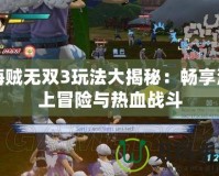 海賊無雙3玩法大揭秘：暢享海上冒險與熱血戰(zhàn)斗