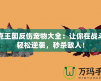 洛克王國反傷寵物大全：讓你在戰(zhàn)斗中輕松逆襲，秒殺敵人！