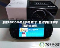 索尼PSP3000怎么開始游戲？輕松掌握這款掌機(jī)的全流程