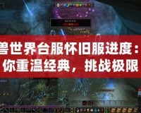 魔獸世界臺服懷舊服進(jìn)度：帶你重溫經(jīng)典，挑戰(zhàn)極限