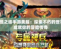 永恒之塔手游美服：探索不朽的世界，成就你的冒險傳奇