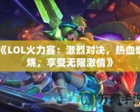 《LOL火力賽：激烈對決，熱血燃燒，享受無限激情》