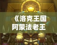 《洛克王國(guó)阿蒙法老王：古老傳說再現(xiàn)，激戰(zhàn)即將開啟》