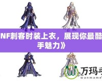 《DNF刺客時(shí)裝上衣，展現(xiàn)你最酷的殺手魅力》
