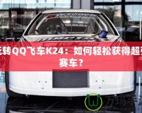 玩轉(zhuǎn)QQ飛車K24：如何輕松獲得超強賽車？