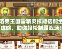洛克王國(guó)雪精靈技能搭配全攻略，助你輕松制霸戰(zhàn)場(chǎng)！