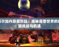 基爾加丹隱藏階段：揭秘魔獸世界的終極挑戰(zhàn)與機遇