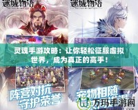 靈魂手游攻略：讓你輕松征服虛擬世界，成為真正的高手！