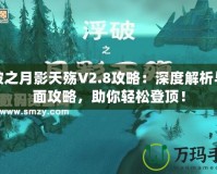 浮破之月影天殤V2.8攻略：深度解析與全面攻略，助你輕松登頂！